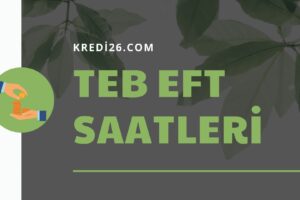 Teb Eft Saatleri 2022-2023  | Türkiye Ekonomi Bankası (TEB) EFT Saatleri